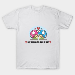 I have a Mushroom For You In My Heart T-Shirt